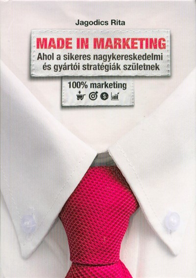 MADE IN MARKETING /AHOL A SIKERES NAGYKERESKEDELMI ÉS GYÁRTÓI STRATÉGIÁK SZÜLETNEK