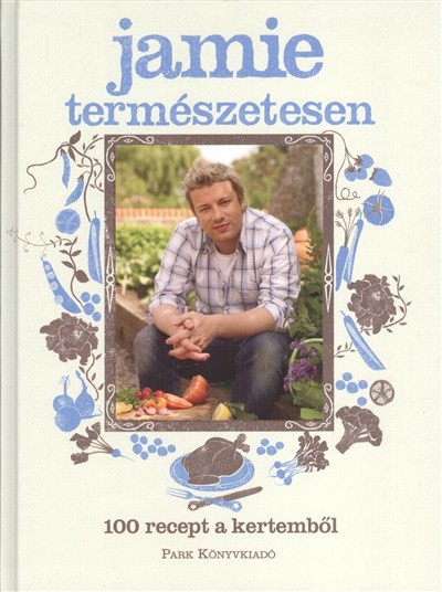 JAMIE TERMÉSZETESEN /100 RECEPT A KERTEMBŐL