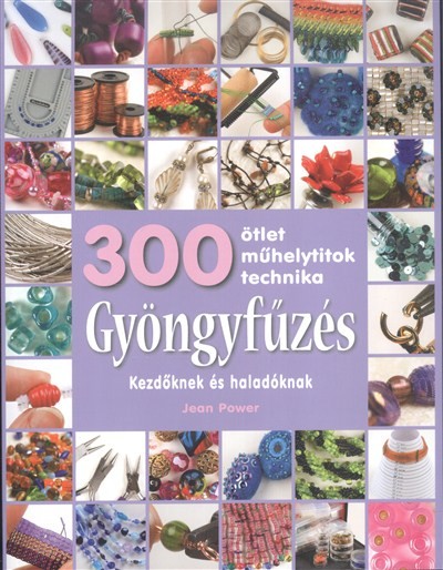 Gyöngyfűzés - Kezdőknek és haladóknak /300 ötlet, műhelytitok, technika