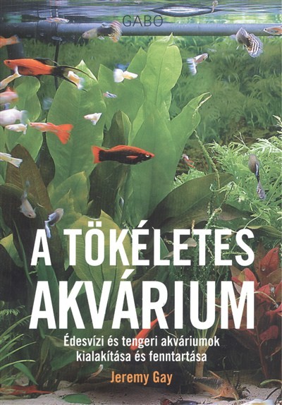 A tökéletes akvárium /Édesvízi és tengeri akváriumok kialakítása és fenntartása