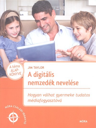 A digitális nemzedék nevelése /Hogyan válhat a gyermeke tudatos médiafogyasztóvá