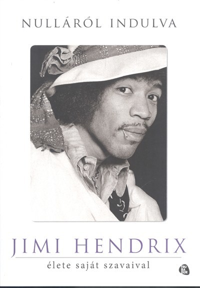 NULLÁRÓL INDULVA /JIMI HENDRIX ÉLETE SAJÁT SZAVAIVAL