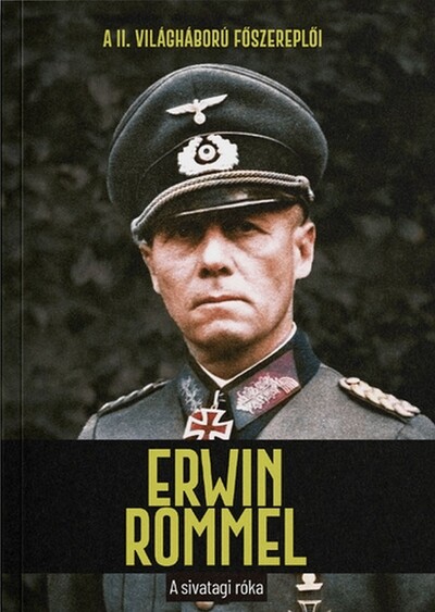 Erwin Rommel - A sivatagi róka - A II. világháború főszereplői