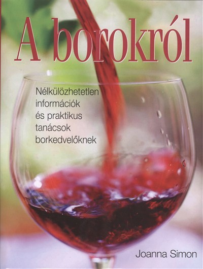 A borokról /Nélkülözhetetlen információk és praktikus tanácsok borkedvelőkenk