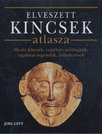 Elveszett kincsek atlasza /Mesés kincsek, rejtélyes műtárgyak, izgalmas legendák, felfedezések