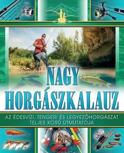 Nagy horgászkalauz /Az édesvízi, tengeri és legyezőhorgászat teljes körű útmutatója