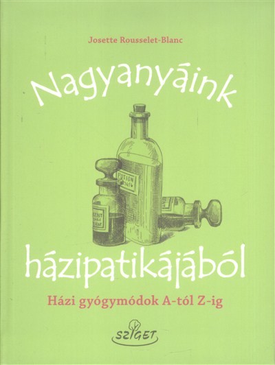 Nagyanyáink házipatikájából /Házi gyógymódok a-tól z-ig
