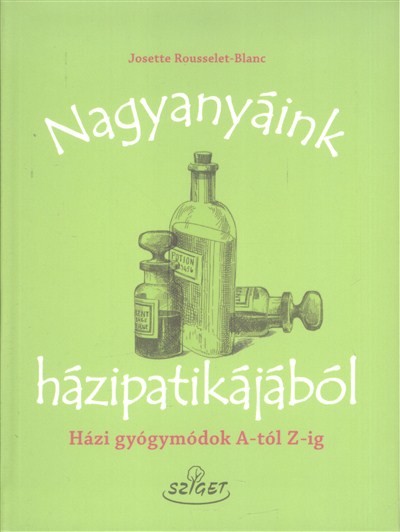 Nagyanyáink házipatikájából /Házi gyógymódok a-tól z-ig