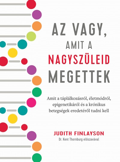 Az vagy, amit a nagyszüleid megettek - Amit a táplálkozásról, életmódról, epigenetikáról és a krónikus betegségek eredetéről tudni kell