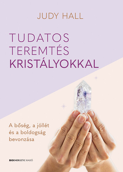 Tudatos teremtés kristályokkal - A bőség, a jólét és a boldogság bevonzása