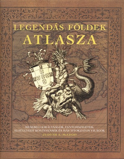 LEGENDÁS FÖLDEK ATLASZA /MESEBELI KIRÁLYSÁGOK, FANTOMSZIGETEK, ELSÜLLYEDT KONTINENSEK ÉS MÁS TITOKZA