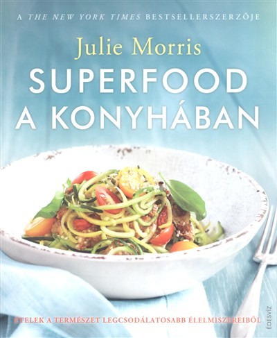 Superfood a konyhában /Ételek a természet legcsodálatosabb élelmiszereiből