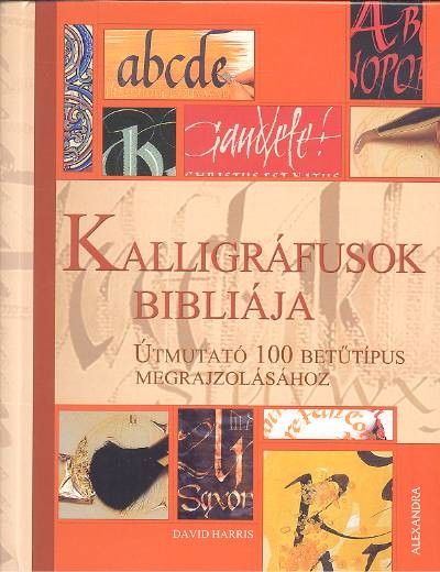 KALLIGRÁFUSOK BIBLIÁJA /ÚTMUTATÓ 100 BETŰTÍPUS MEGRAJZOLÁSÁHOZ