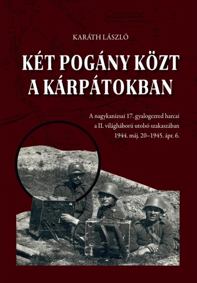 Két pogány közt a Kárpátokban - A nagykanizsai 17. gyalogezred harcai a II. világháború utolsó szakaszában 1944. máj. 20-1945. ápr. 6.