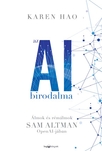 Az AI birodalma - Álmok és rémálmok Sam Altman OpenAI-jában