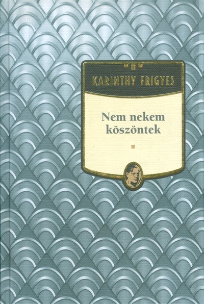 NEM NEKEM KÖSZÖNTEK /KARINTHY FRIGYES 10.