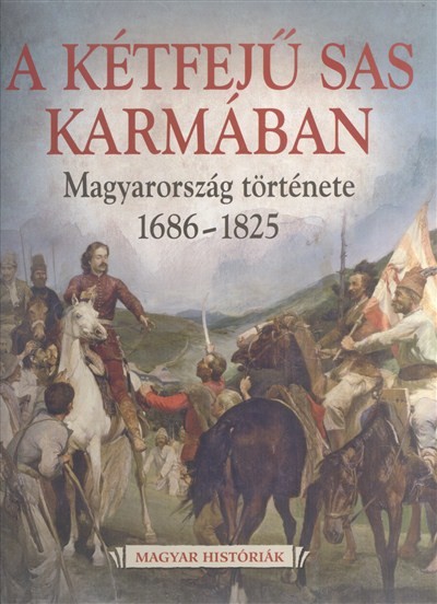 A kétfejű sas karmában - Magyarország története 1686-1825 /Magyar históriák 5.