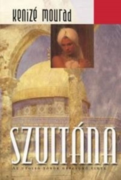 Szultána /Az utolsó török hercegnő élete (3. kiadás)