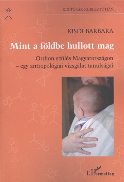 MINT A FÖLDBE HULLOTT MAG /OTTHON SZÜLÉS MAGYARORSZÁGON - EGY ANTROPOLÓGIAI VIZSGÁLAT TANULSÁGAI