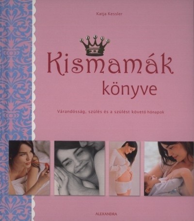 KISMAMÁK KÖNYVE /VÁRANDÓSSÁG, SZÜLÉS ÉS A SZÜLÉST KÖVETŐ HÓNAPOK