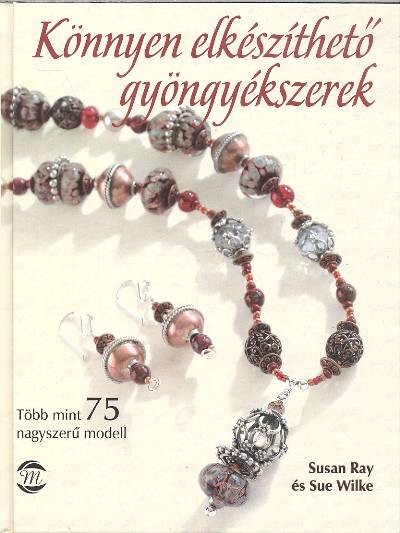 KÖNNYEN ELKÉSZÍTHETŐ GYÖNGYÉKSZEREK /TÖBB MINT 75 NAGYSZERŰ MODELL