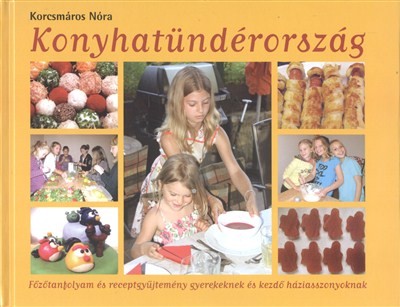 Konyhatündérország /Főzőtanfolyam és receptgyűjtemény gyerekeknek és kezdő háziasszonyoknak