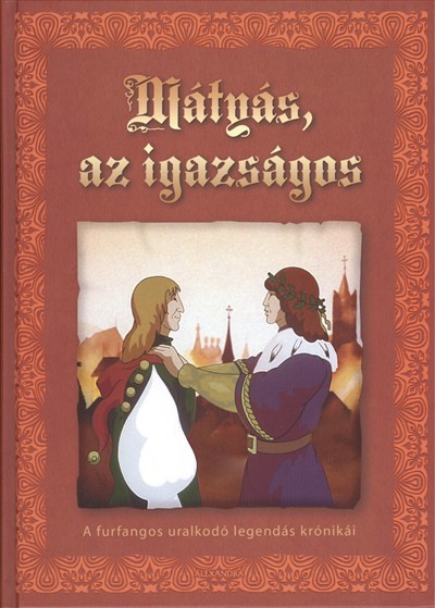 Mátyás, az igazságos /A furfangos uralkodó legendás krónikái