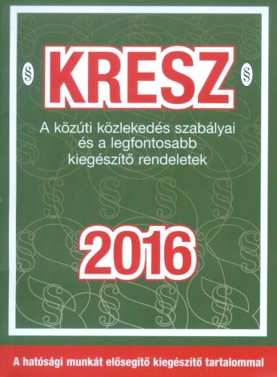 KRESZ 2016. /A KÖZÚTI KÖZLEKEDÉS SZABÁLYAI ÉS A LEGFONTOSABB KIEGÉSZÍTŐ RENDELETEK