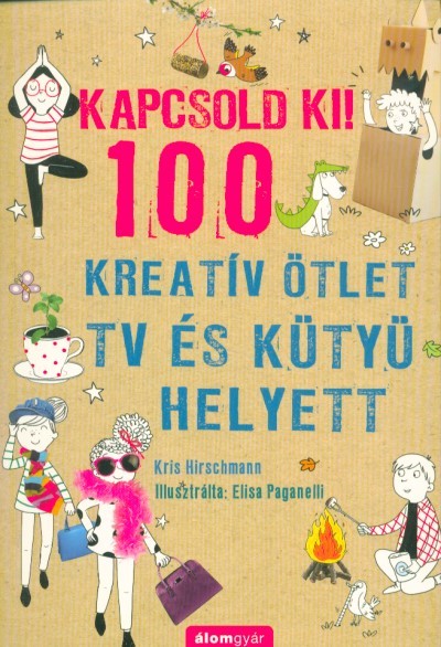 Kapcsold ki! - 100 Kreatív ötlet tv és kütyü helyett