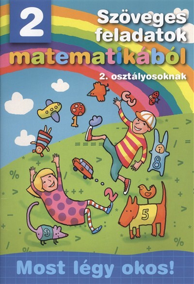 SZÖVEGES FELADATOK MATEMATIKÁBÓL 2. OSZTÁLYOSOKNAK /MOST LÉGY OKOS!