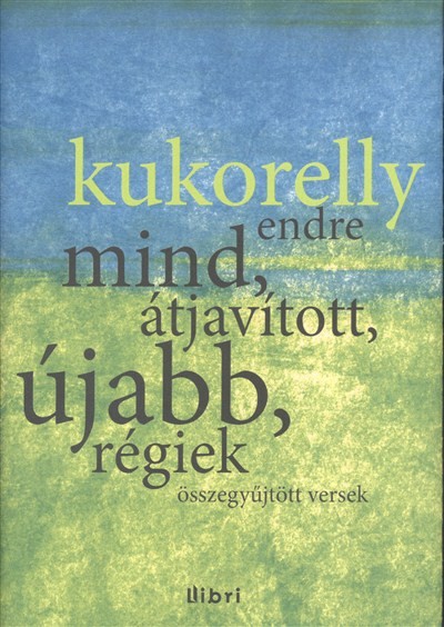 Kukorelly Endre: Mind, átjavított, újabb, régiek - Összegyűjtött versek