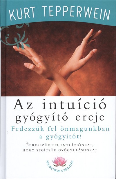 AZ INTUÍCIÓ GYÓGYÍTÓ EREJE /FEDEZZÜK FEL ÖNMAGUNKBAN A GYÓGYÍTÓT!