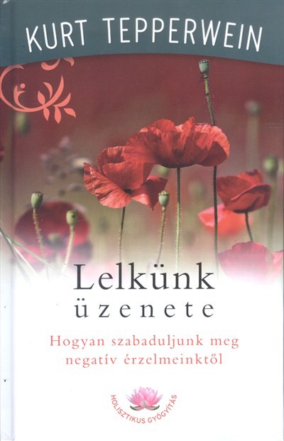 Lelkünk üzenete /Hogyan szabaduljunk meg negatív érzelmeinktől