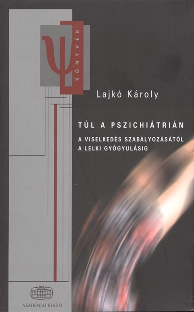 TÚL A PSZICHIÁTRIÁN /A VISELKEDÉS SZABÁLYOZÁSÁTÓL A LELKI GYÓGYULÁSIG