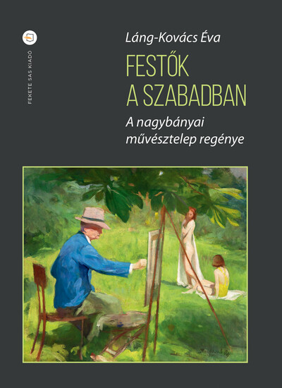 Festők a szabadban - A nagybányai művésztelep regénye (második kiadás)