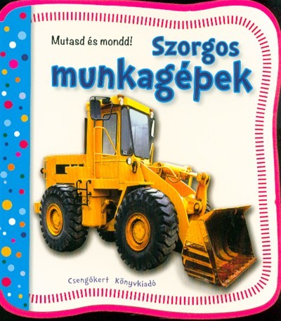 Szorgos munkagépek /Mutasd és mondd!