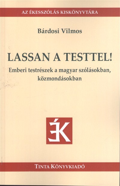 LASSAN A TESTTEL! - EMBERI TESTRÉSZEK A MAGYAR SZÓLÁSOKBAN KÖZMONDÁSOKBAN /AZ ÉKESSZÓLÁS KISKÖNYVTÁR