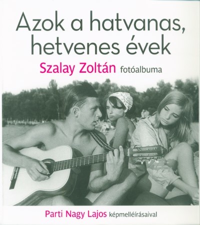 Azok a hatvanas, hetvenes évek - Szalay Zoltán fotóalbuma