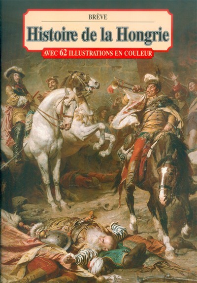 BRÉVE HISTOIRE DE LA HONGRIE /AVEC 62 ILLUSTRATIONS EN COULEUR