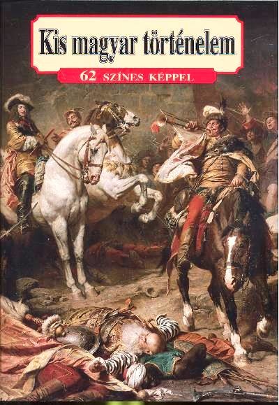 KIS MAGYAR TÖRTÉNELEM /62 SZÍNES KÉPPEL