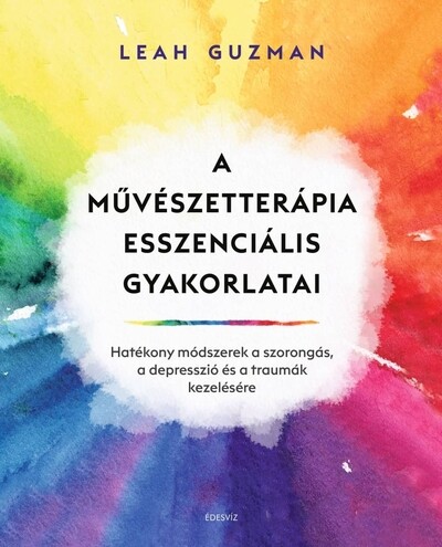 A művészetterápia esszenciális gyakorlatai - Hatékony módszerek a szorongás, a depresszió és a traumák kezelésére