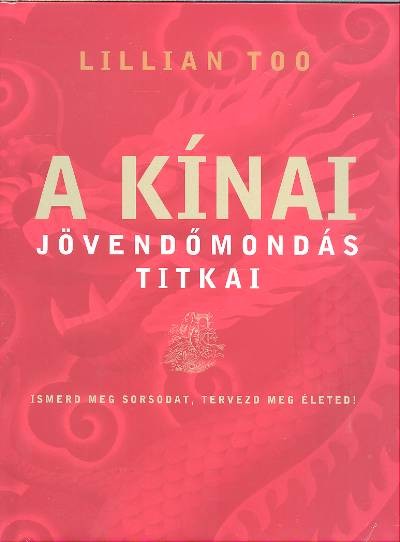 A kínai jövendőmondás titkai /Ismerd meg sorsodat, tervezd meg életed!