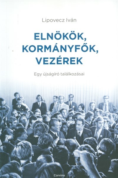 Elnökök, kormányfők, vezérek /Egy újságíró találkozásai