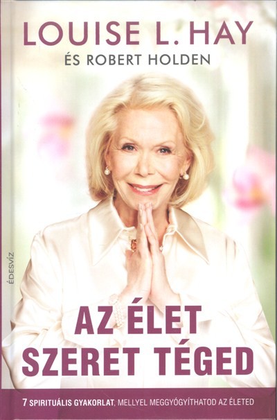 Az élet szeret téged /7 spirituális gyakorlat, mellyel meggyógyíthatod az életed