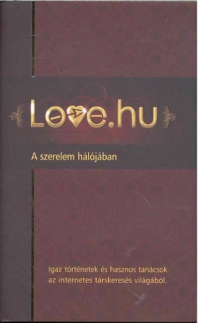 LOVE.HU - A SZERELEM HÁLÓJÁBAN /IGAZ TÖRTÉNETEK ÉS HASZNOS TANÁCSOK AZ INTERNETES TÁRSKERESÉS VILÁGÁ