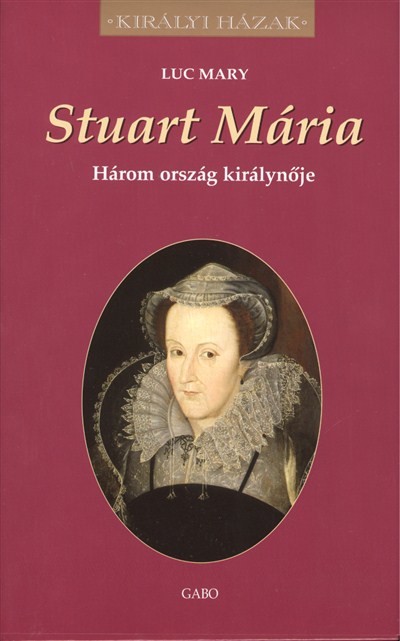 STUART MÁRIA - HÁROM ORSZÁG KIRÁLYNŐJE /KIRÁLYI HÁZAK