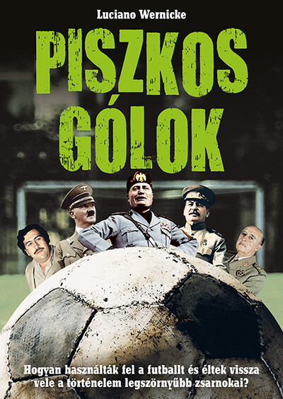 Piszkos gólok - Hogyan használták fel a futballt és éltek vissza vele a történelem legszörnyűbb zsarnokai?