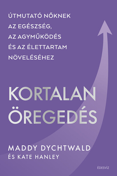 Kortalan öregedés - Útmutató nőknek az egészség, az agyműködés és az élettartam növeléséhez