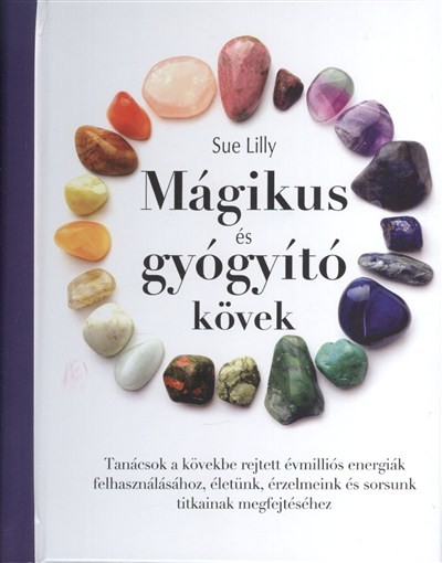 MÁGIKUS ÉS GYÓGYÍTÓ KÖVEK /TANÁCSOK A KÖVEKBE REJTETT ÉVMILLIÓS ENERGIÁK FELHASZNÁLÁSÁHOZ