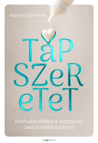 Tápszeretet - Bűntudat nélkül a tápszeres csecsemőtáplálásról
